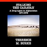 Stalking the Caravan: A Drug Agent in Afghanistan 1971-1973 by 