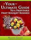 Your Ultimate Guide to a Profitable Fruit Bouquet Business