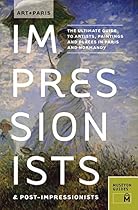 Art + Paris Impressionists  Post-Impressionists: The Ultimate Guide to Artists; Paintings and Places in Paris and Normandy (Art+)