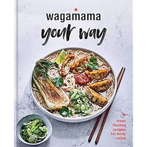 Wagamama Your Way: Fresh Flexible Recipes for Body + Mind
