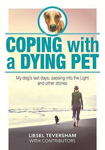 Coping with a Dying Pet: My Dog's Last Days, Passing into the Light and Other Stories by Liesel Teversham