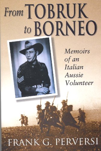 From Tobruk to Borneo: Memoirs of an Italian Aussie Volunteer by Frank. G. Perversi