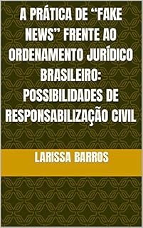 Livro A PRÁTICA DE “FAKE NEWS” FRENTE AO ORDENAMENTO JURÍDICO BRASILEIRO: POSSIBILIDADES DE RESPONSABILIZAÇÃO CIVIL