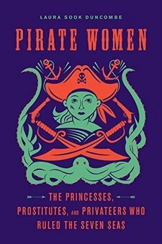Pirate Women: The Princesses, Prostitutes, and Privateers Who Ruled the Seven Seas Hardcover – April 1, 2017
