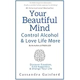 Your Beautiful Mind: Control Alcohol and Love Life More: Discover Freedom, Find Happiness &amp; Change Your Life (Mindful Drinking Book 2)
