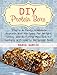 DIY Protein Bars: Simple & Tasty Homemade Protein Bar Recipes for Weight Loss, and Build Muscles to Replace a Properly Balanced Meal (Protein Bars, DIY Protein Bars, protein bars at home)