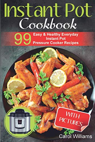 Instant Pot Cookbook: 99 Easy & Healthy Everyday Instant Pot Pressure Cooker Recipes by Carol Williams