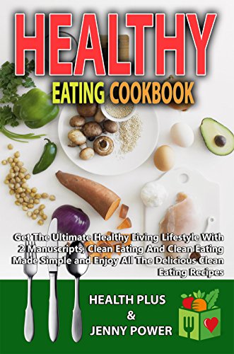 Healthy Eating CookBook: Get The Ultimate Healthy Living Lifestyle With 2 Manuscripts, Clean Eating And Clean Eating Made Simple and Enjoy All The Delicious ... Recipes(Healthy Cookbook) (Bundle Book 1)
