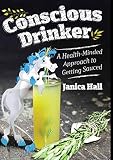 Conscious Drinker: A Health-Minded Approach to Getting Sauced by 