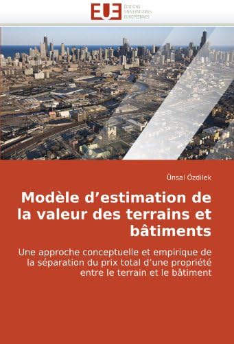 Modèle d'estimation de la valeur des terrains et bâtiments: Une approche conceptuelle et empirique de la séparation du prix total d'une propriété ... bâtiment (Omn.Univ.Europ.) (French Edition)