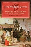 Jews Welcome Coffee: Tradition and Innovation in Early Modern Germany (Tauber Institute for the Stud by Robert Liberles
