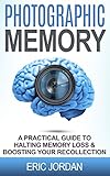 Photographic Memory: A Practical Guide To Halting Memory Loss & Boosting Your Recollection