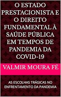 Livro O ESTADO PRESTACIONISTA E O DIREITO FUNDAMENTAL À SAÚDE PÚBLICA EM TEMPOS DE PANDEMIA DA COVID-19: AS ESCOLHAS TRÁGICAS NO ENFRENTAMENTO DA PANDEMIA