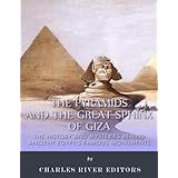 The Pyramids and the Great Sphinx of Giza: The History and Mysteries Behind Ancient Egypt's Famous Monuments