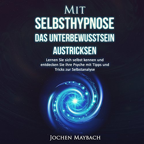Mit Selbsthypnose das Unterbewusstsein austricksen [How to Outwit the Subsconscious]: Lernen Sie sich selbst kennen und entdecken Sie ihre Psyche mit Tipps und Tricks zur Selbstanalyse