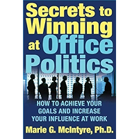 Secrets to Winning at Office Politics: How to Achieve Your Goals and Increase Your Influence at Work