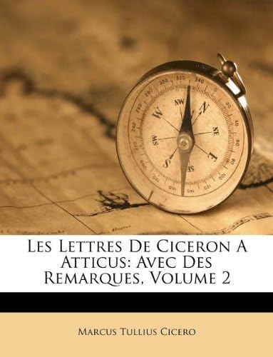 Les Lettres de Ciceron a Atticus: Avec Des Remarques, Volume 2