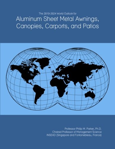 The 2019-2024 World Outlook for Aluminum Sheet Metal Awnings, Canopies, Carports, and Patios