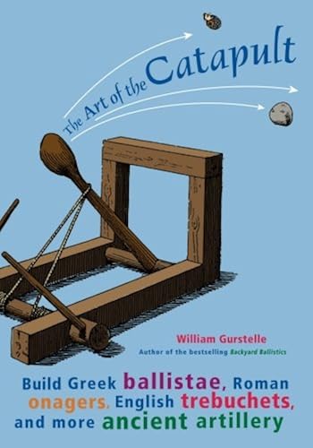 Download The Art of the Catapult: Build Greek Ballistae, Roman Onagers, English Trebuchets, and More Ancient Artillery PDF