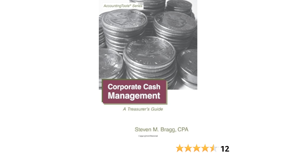 Amazon Com Corporate Cash Management A Treasurer S Guide 9781938910043 Bragg Steven M Books