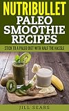 Nutribullet Paleo Smoothie Recipes: Stick to a Paleo Diet with Half the Hassle by Jill Sears