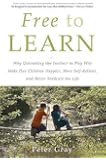 Free to Learn: Why Unleashing the Instinct to Play Will Make Our Children Happier, More Self-Reliant, and Better Students for Life