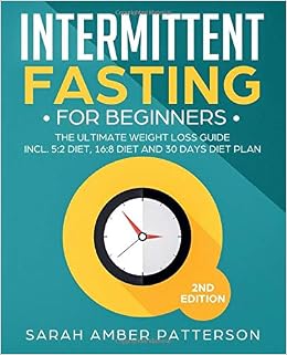 Intermittent Fasting For Beginners The Ultimate Weight Loss Guide Incl 5 2 Diet 16 8 Diet And 30 Days Diet Plan Patterson Sarah Amber 9781093349689 Amazon Com Books