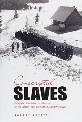 Conscripted Slaves: Hungarian Jewish Forced Laborers on the Eastern Front During Thesecond World War Conscripted Slaves: Hungarian Jewish Forced Laborers on the Eastern Front During Thesecond World War