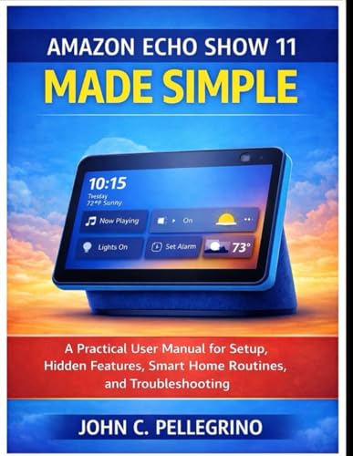 Amazon Echo Show 11 Made Simple: A Practical User Manual for Setup, Hidden Features, Smart Home Routines, and Troubleshooting