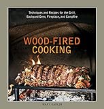 Wood-Fired Cooking: Techniques and Recipes for the Grill, Backyard Oven, Fireplace, and Campfire