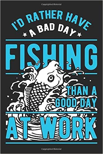I D Rather Have A Bad Day Fishing Than A Good Day At Work Fish