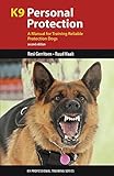 K9 Personal Protection: A Manual for Training Reliable Protection Dogs (K9 Professional Training Ser K9 Personal Protection: A Manual for Training Reliable Protection Dogs (K9 Professional Training Ser