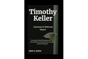 Timothy Keller: A Journey of Faith and Impact: From Doubt to World-Changing Faith - The Remarkable Life and Transformative Legacy of a Modern Theologian (John A. Jones series)