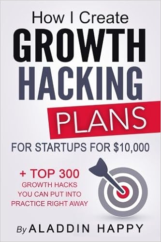 Growth Hacking Plans: How I create Growth Hacking Plans for startups for $10,000 + TOP 300 growth hacks you can put into practice right away