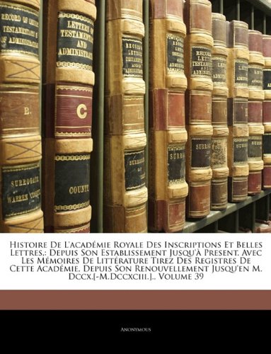 Histoire De L'académie Royale Des Inscriptions Et Belles Lettres,: Depuis Son Establissement Jusqu'à Present. Avec Les Mémoires De Littérature Tirez ... Volume 3 (French Edition) -  Paperback
