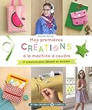 Mes premières créations à la machine à coudre : 17 créations pour débuter en douceur by