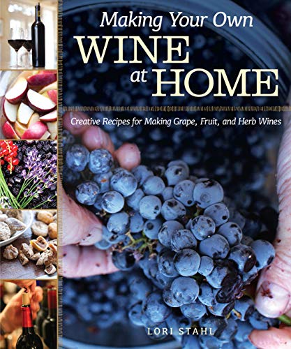 Making Your Own Wine at Home: Creative Recipes for Making Grape, Fruit, and Herb Wines (Fox Chapel P by Lori Stahl