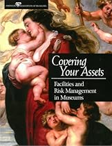 Covering Your Assets: Facilities and Risk Management in Museums Covering Your Assets: Facilities and Risk Management in Museums
