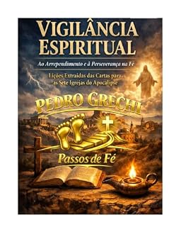 Livro VIGILÂNCIA ESPIRITUAL AO ARREPENDIMENTO E À PERSEVERANÇA: "LIÇÕES EXTRAÍDAS DAS SETE IGREJAS DO APOCALIPSE" (Pedro Grechi: passos de fé)