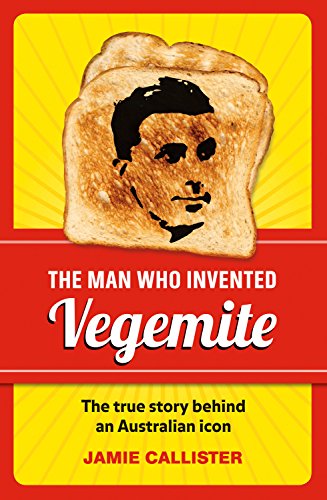 The Man Who Invented Vegemite: The True Story behind an Australian Icon by Jamie Callister