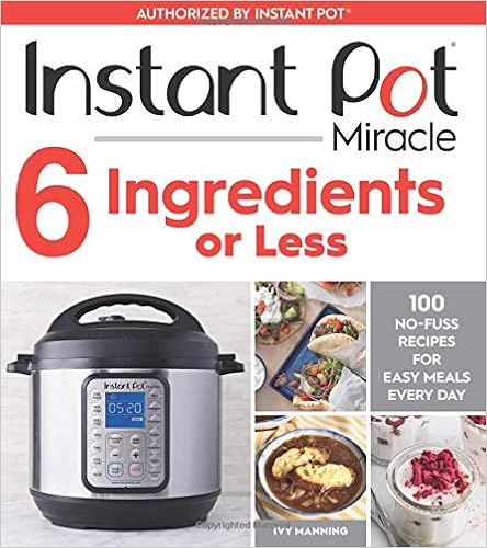 Instant Pot Miracle 6 Ingredients or Less: 100 No-Fuss Recipes for Easy Meals Every Day, by Ivy Manning Instant Pot Miracle 6 Ingredients or Less: 100 No-Fuss Recipes for Easy Meals Every Day, by Ivy Manning
