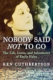 Nobody Said Not to Go: The Life, Loves, and Adventures of Emily Hahn by Ken Cuthbertson