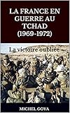 La France en guerre au Tchad (1969-1972): La victoire oubliée (French Edition) by 