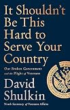 It Shouldn't Be This Hard to Serve Your Country: Our Broken Government and the Plight of Veterans by David Shulkin