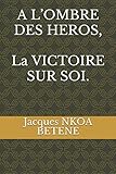 A L'OMBRE DES HEROS, La VICTOIRE SUR SOI. (French Edition) by Jacques NKOA BETENE