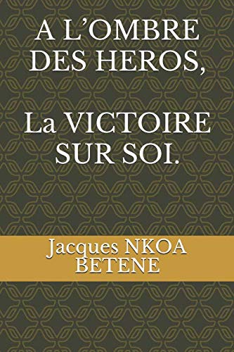 A L'OMBRE DES HEROS, La VICTOIRE SUR SOI. (French Edition) by Jacques NKOA BETENE