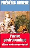L'arme gastronomique: Séduire une femme en cuisinant (French Edition) by Frédéric RIVIERE