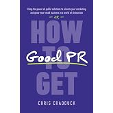 How to Get Good PR: Using the Power of Public Relations to Elevate Your Marketing and Grow Your Small Business in a World of Distraction