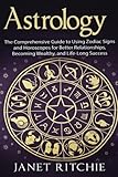 Astrology: The Comprehensive Guide to Using Zodiac Signs and Horoscopes for Better Relationships, Becoming Wealthy, and Life-Long Success