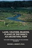 Land, Seasons, Weather, Insect : The Dairy Farmer's Guide to the Universe Volume IV: an Archetypal View: an Archetypal View, Merritt, Dennis L., 1926715454